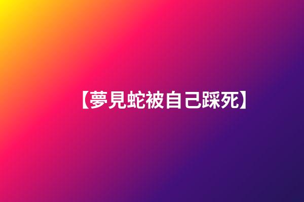【夢見蛇被自己踩死】