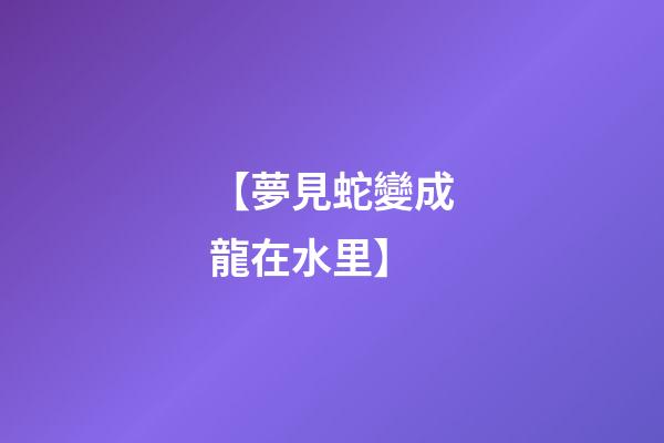 【夢見蛇變成龍在水里】