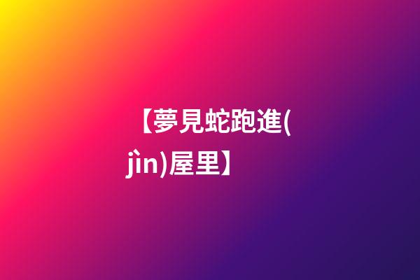【夢見蛇跑進(jìn)屋里】