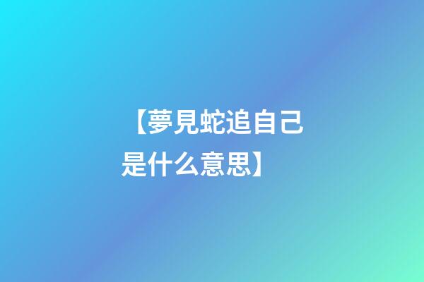 【夢見蛇追自己是什么意思】