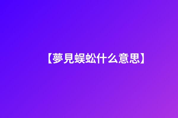 【夢見蜈蚣什么意思】