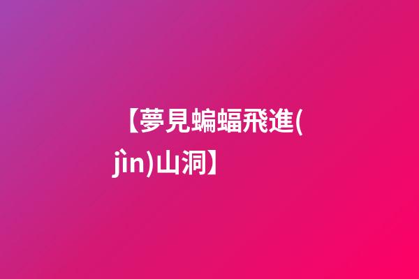 【夢見蝙蝠飛進(jìn)山洞】