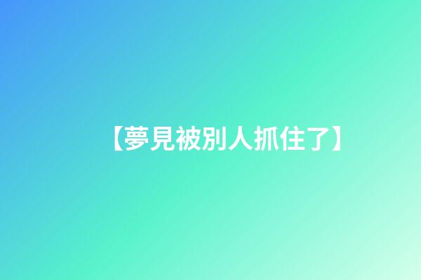 【夢見被別人抓住了】
