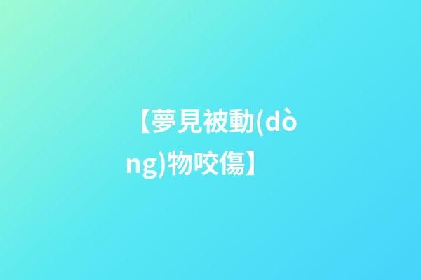【夢見被動(dòng)物咬傷】