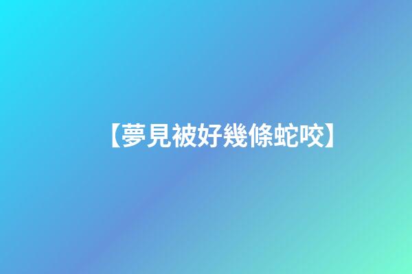 【夢見被好幾條蛇咬】