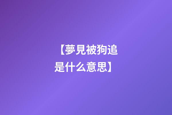【夢見被狗追是什么意思】