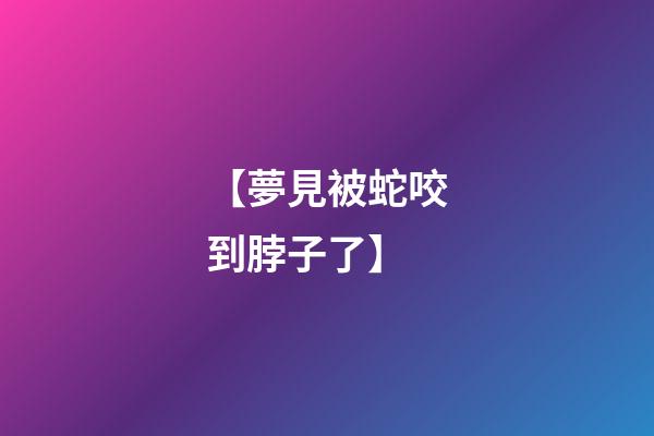 【夢見被蛇咬到脖子了】