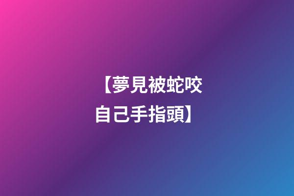 【夢見被蛇咬自己手指頭】