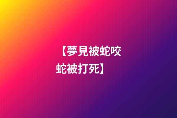 【夢見被蛇咬蛇被打死】