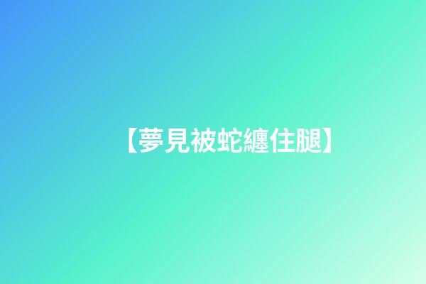 【夢見被蛇纏住腿】