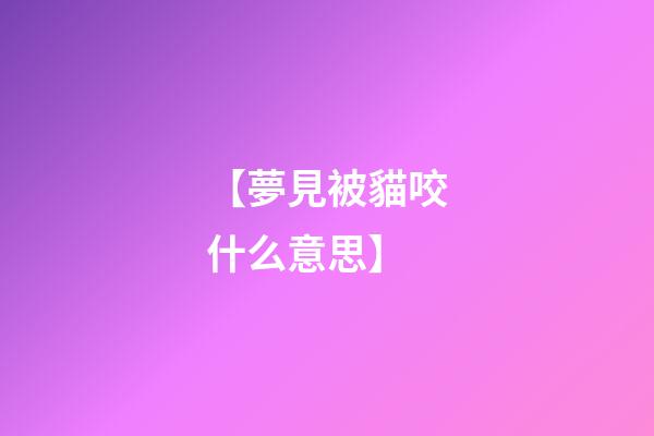 【夢見被貓咬什么意思】