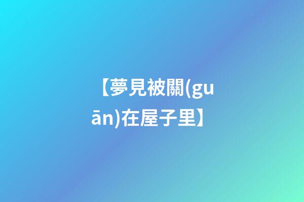 【夢見被關(guān)在屋子里】