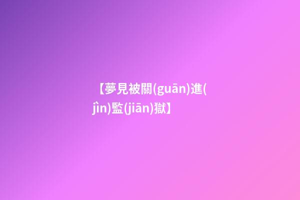 【夢見被關(guān)進(jìn)監(jiān)獄】
