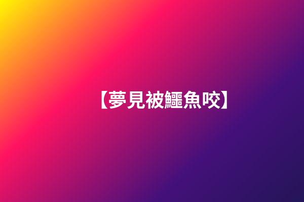 【夢見被鱷魚咬】