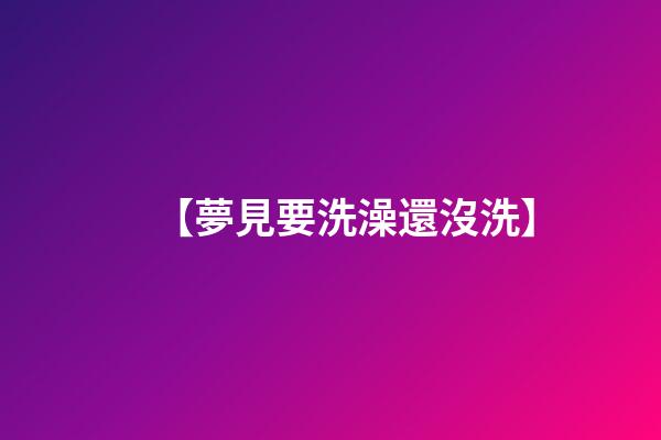 【夢見要洗澡還沒洗】