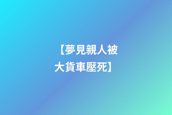 【夢見親人被大貨車壓死】