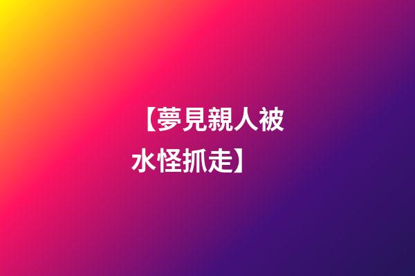 【夢見親人被水怪抓走】