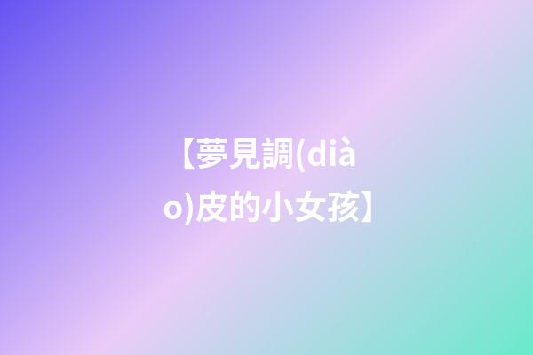 【夢見調(diào)皮的小女孩】