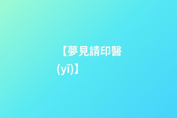 【夢見請印醫(yī)】