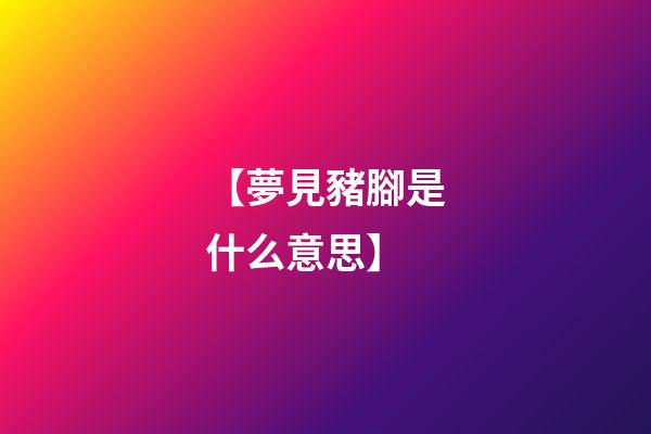 【夢見豬腳是什么意思】