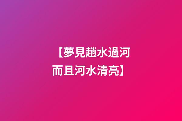 【夢見趟水過河而且河水清亮】