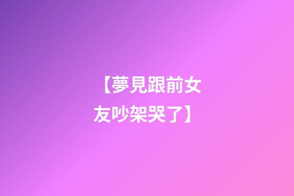 【夢見跟前女友吵架哭了】