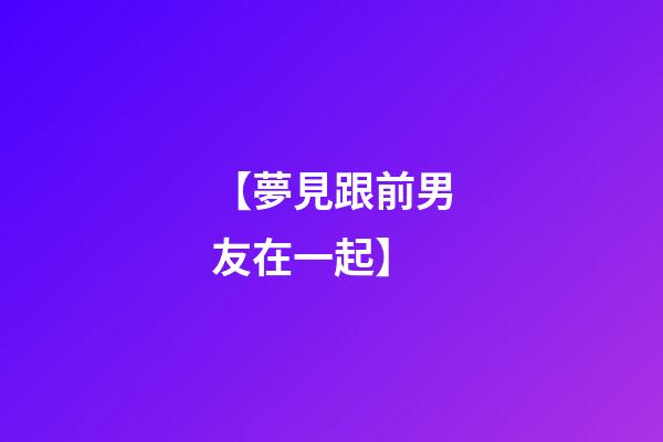 【夢見跟前男友在一起】
