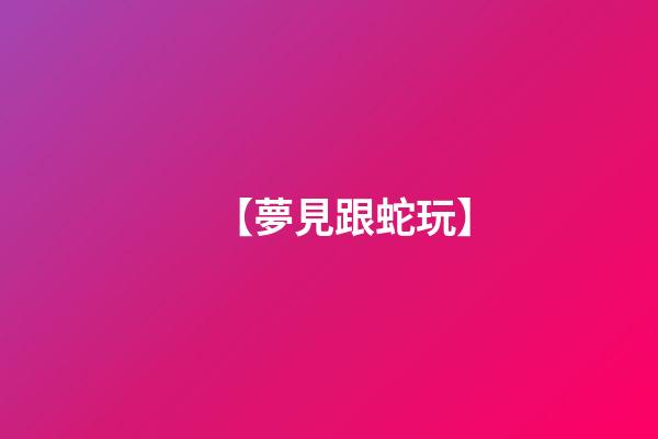 【夢見跟蛇玩】