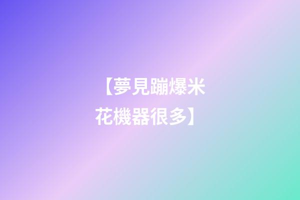 【夢見蹦爆米花機器很多】