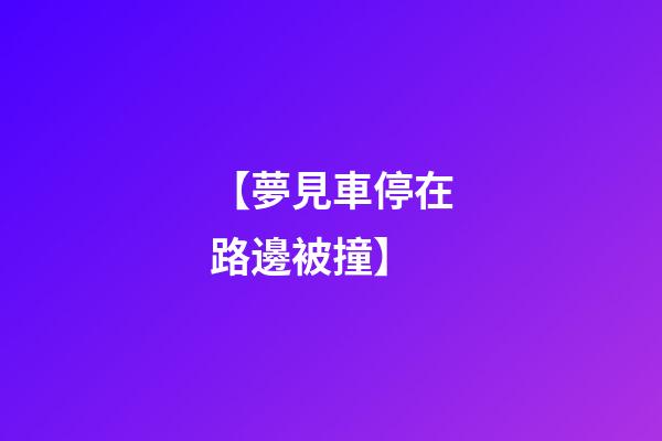 【夢見車停在路邊被撞】