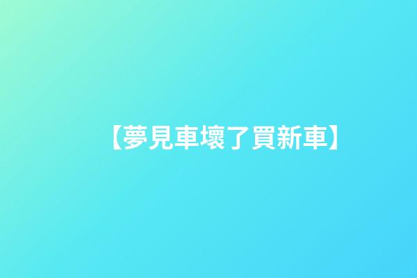 【夢見車壞了買新車】