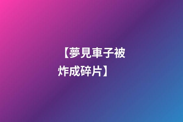 【夢見車子被炸成碎片】