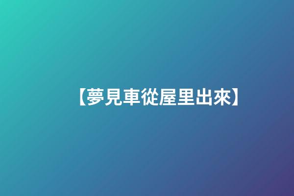 【夢見車從屋里出來】