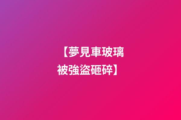 【夢見車玻璃被強盜砸碎】