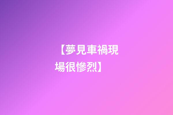 【夢見車禍現場很慘烈】
