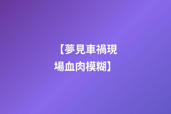 【夢見車禍現場血肉模糊】