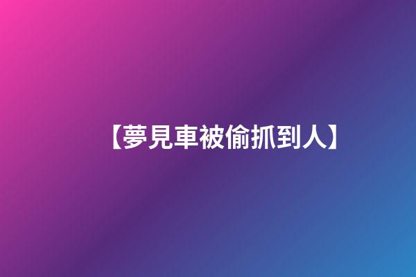 【夢見車被偷抓到人】