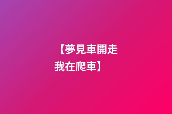 【夢見車開走我在爬車】