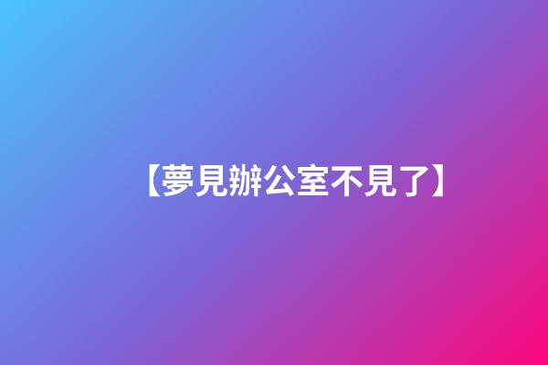 【夢見辦公室不見了】