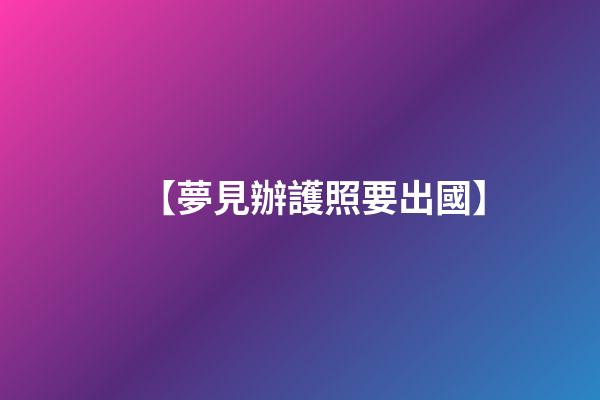 【夢見辦護照要出國】