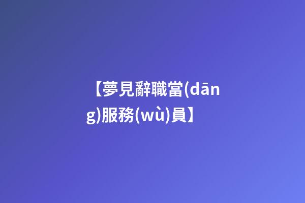 【夢見辭職當(dāng)服務(wù)員】