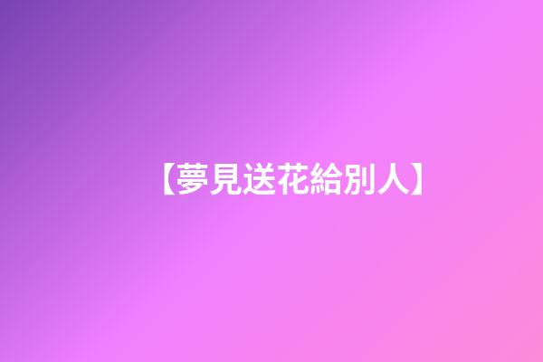 【夢見送花給別人】