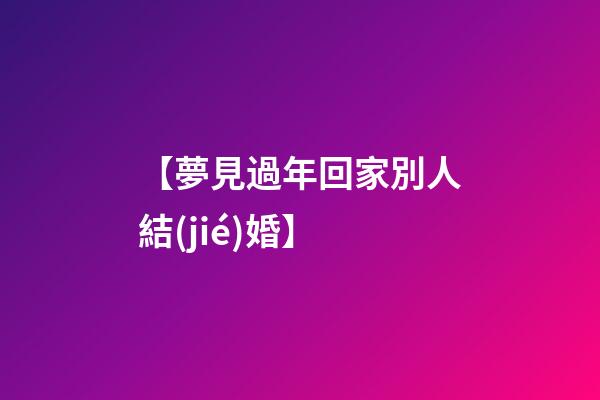【夢見過年回家別人結(jié)婚】