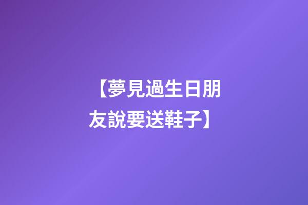 【夢見過生日朋友說要送鞋子】