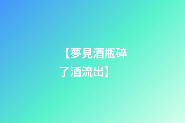 【夢見酒瓶碎了酒流出】