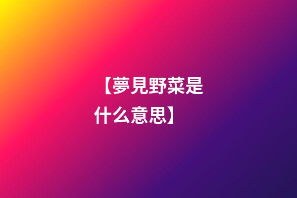 【夢見野菜是什么意思】