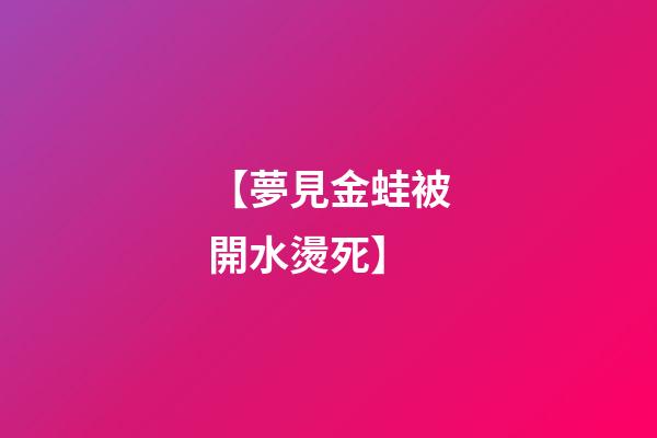 【夢見金蛙被開水燙死】