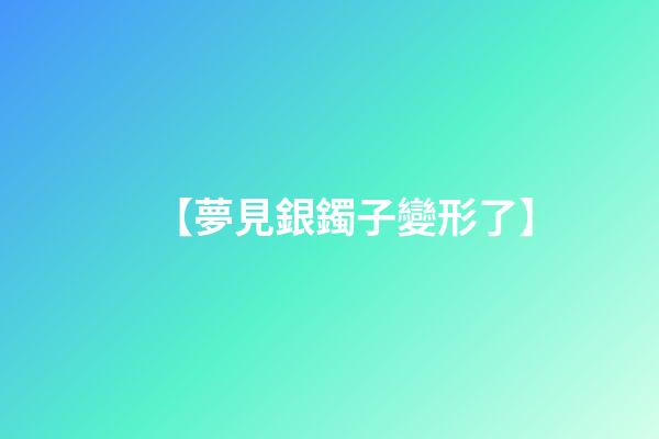 【夢見銀鐲子變形了】