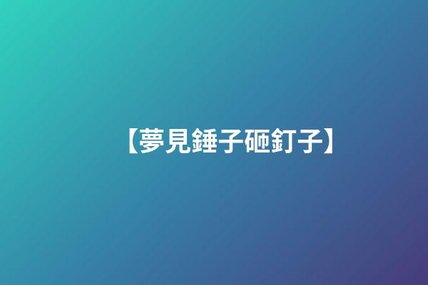 【夢見錘子砸釘子】