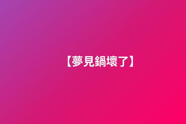 【夢見鍋壞了】